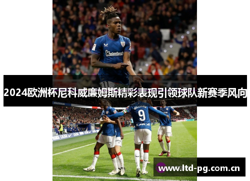 2024欧洲杯尼科威廉姆斯精彩表现引领球队新赛季风向