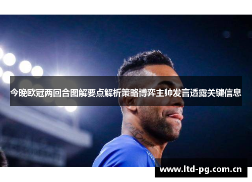 今晚欧冠两回合图解要点解析策略博弈主帅发言透露关键信息