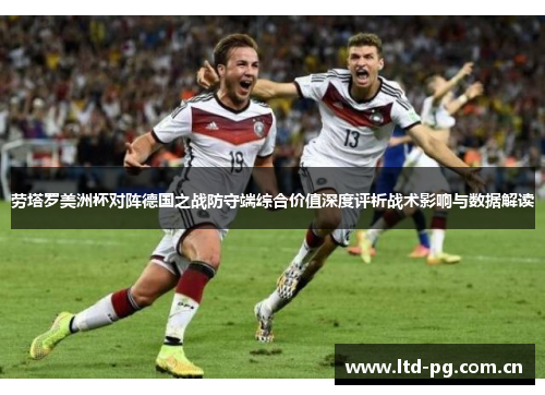 劳塔罗美洲杯对阵德国之战防守端综合价值深度评析战术影响与数据解读