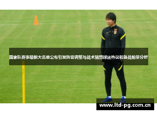 国家队赛事最新大名单公布引发阵容调整与战术猜想球迷热议和备战前景分析